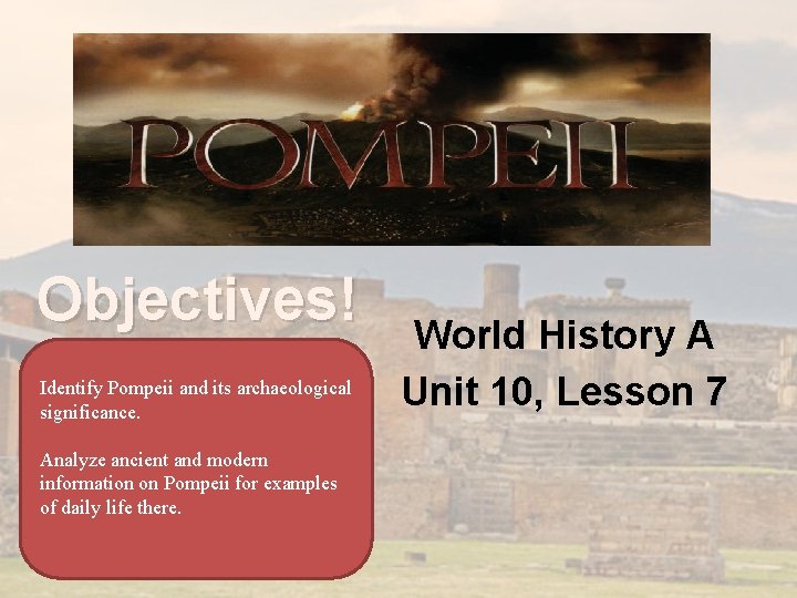 Objectives! Identify Pompeii and its archaeological significance. Analyze ancient and modern information on Pompeii