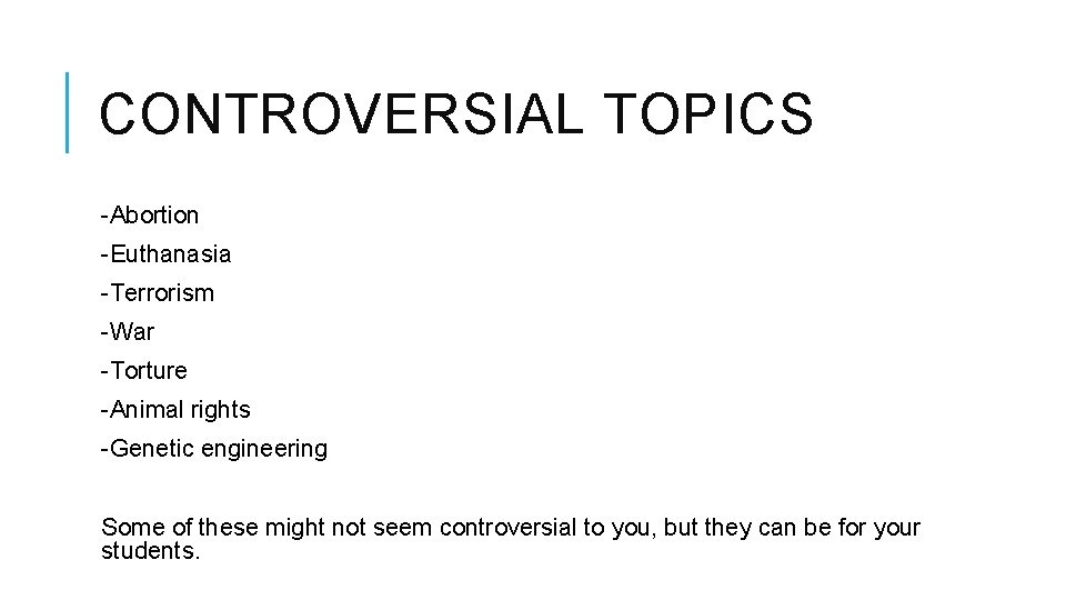 CONTROVERSIAL TOPICS -Abortion -Euthanasia -Terrorism -War -Torture -Animal rights -Genetic engineering Some of these