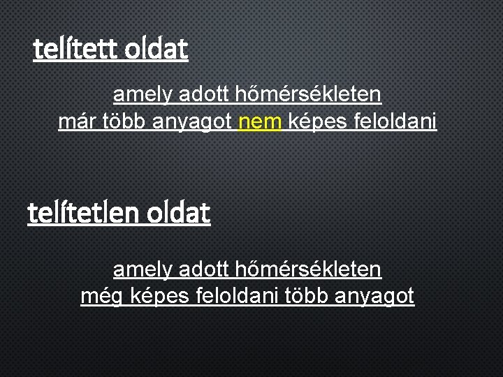 telített oldat amely adott hőmérsékleten már több anyagot nem képes feloldani telítetlen oldat amely