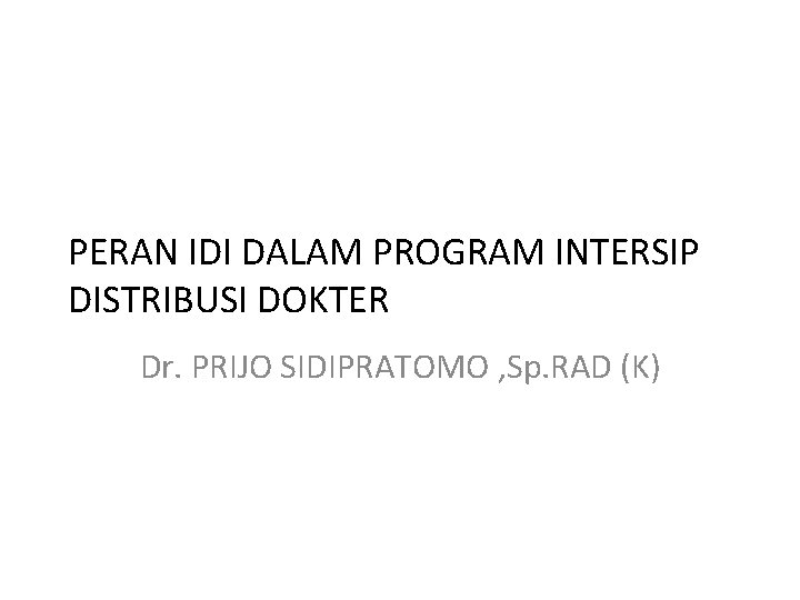 PERAN IDI DALAM PROGRAM INTERSIP DISTRIBUSI DOKTER Dr. PRIJO SIDIPRATOMO , Sp. RAD (K)