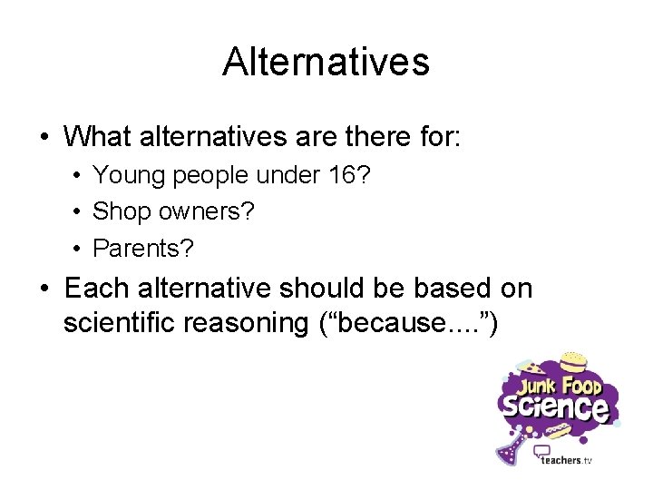 Alternatives • What alternatives are there for: • Young people under 16? • Shop