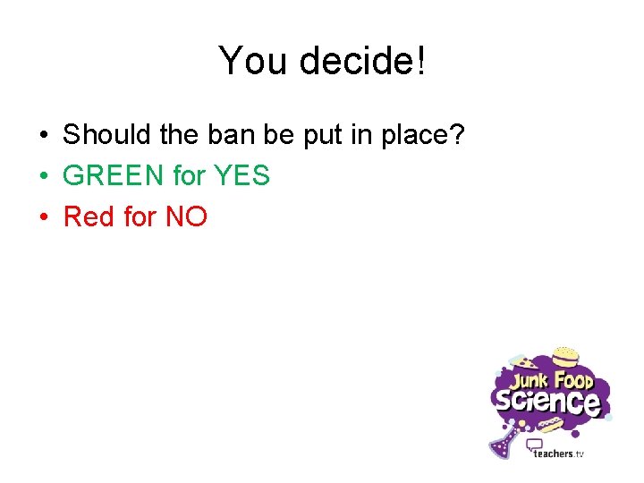 You decide! • Should the ban be put in place? • GREEN for YES