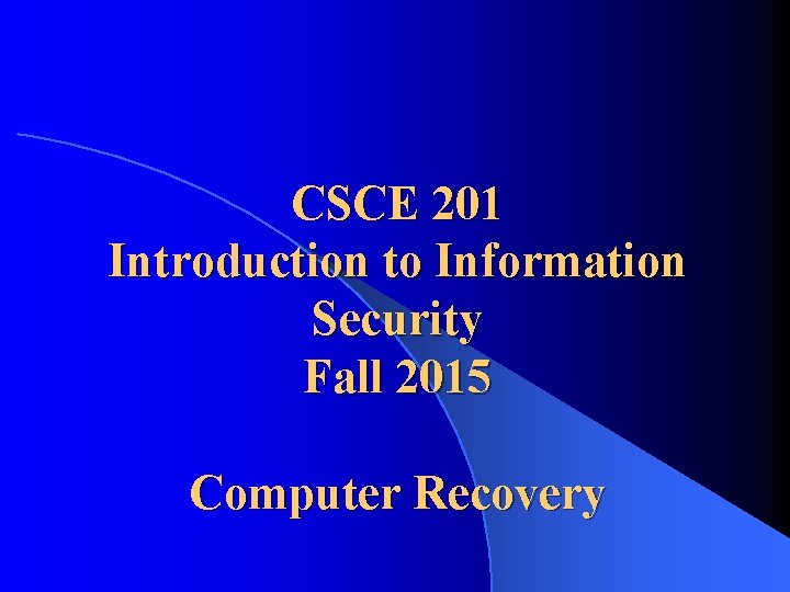 CSCE 201 Introduction to Information Security Fall 2015 Computer Recovery 