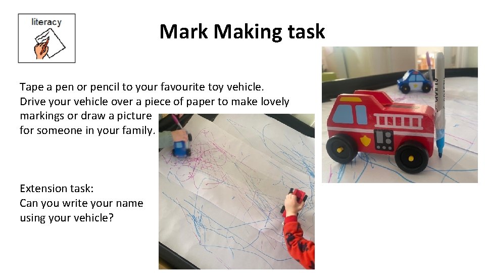 Mark Making task Tape a pen or pencil to your favourite toy vehicle. Drive