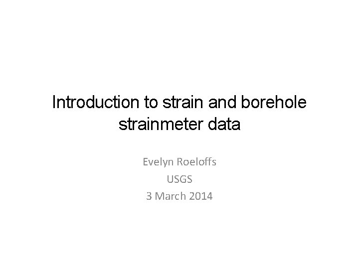 Introduction to strain and borehole strainmeter data Evelyn Roeloffs USGS 3 March 2014 