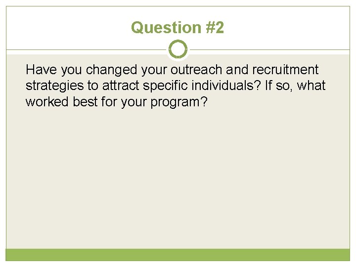 Question #2 Have you changed your outreach and recruitment strategies to attract specific individuals?