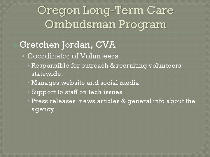 Oregon Long-Term Care Ombudsman Program Gretchen Jordan, CVA • Coordinator of Volunteers Responsible for