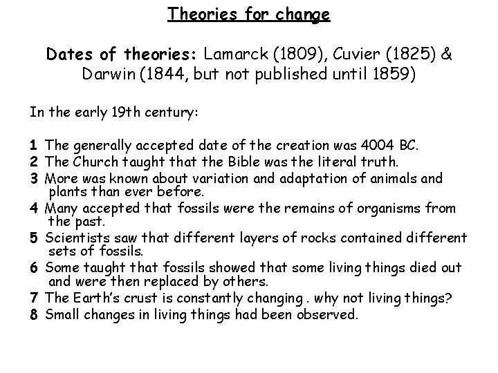 Theories for change Dates of theories: Lamarck (1809), Cuvier (1825) & Darwin (1844, but