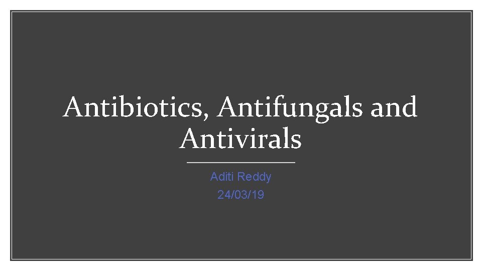 Antibiotics, Antifungals and Antivirals Aditi Reddy 24/03/19 