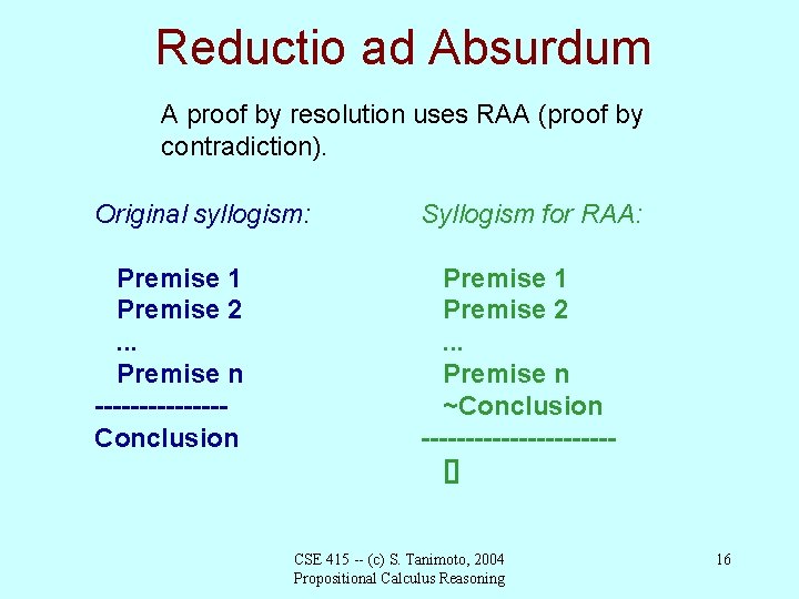 Reductio ad Absurdum A proof by resolution uses RAA (proof by contradiction). Original syllogism: