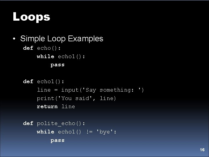Loops • Simple Loop Examples def echo(): while echo 1(): pass def echo 1():