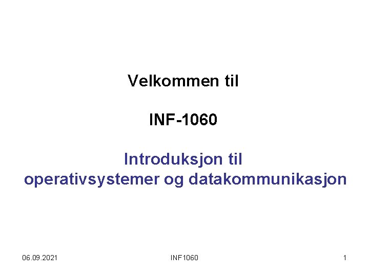 Velkommen til INF-1060 Introduksjon til operativsystemer og datakommunikasjon 06. 09. 2021 INF 1060 1