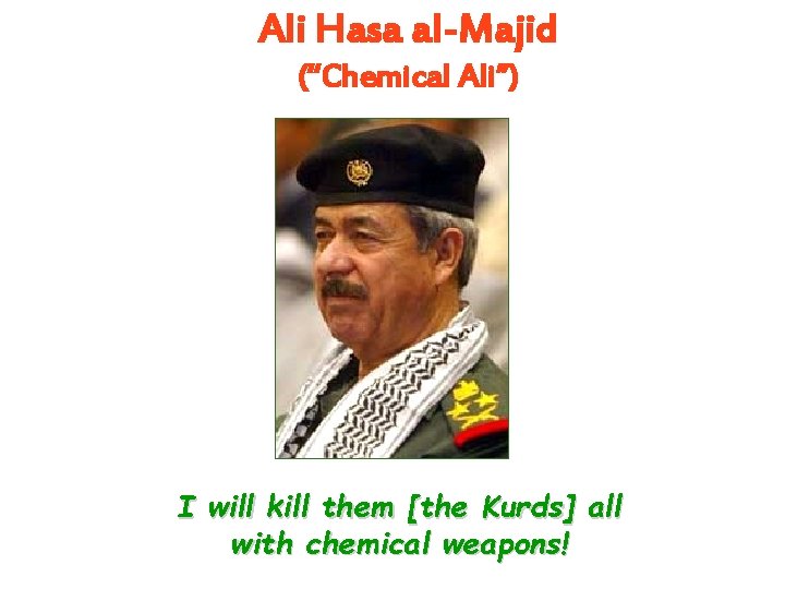 Ali Hasa al-Majid (“Chemical Ali”) I will kill them [the Kurds] all with chemical