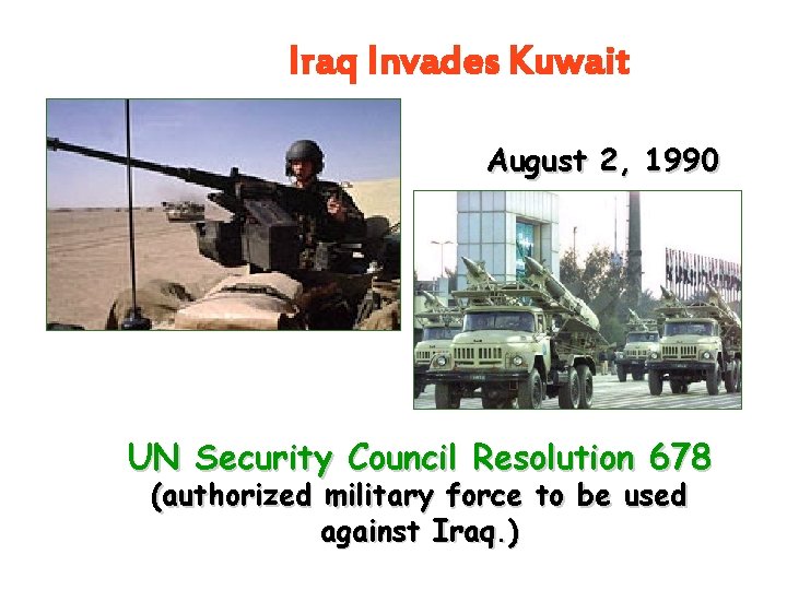 Iraq Invades Kuwait August 2, 1990 UN Security Council Resolution 678 (authorized military force Iraq Invades Kuwait August 2, 1990 UN Security Council Resolution 678 (authorized military force
