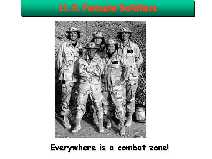 U. S. Female Soldiers Everywhere is a combat zone! U. S. Female Soldiers Everywhere is a combat zone!