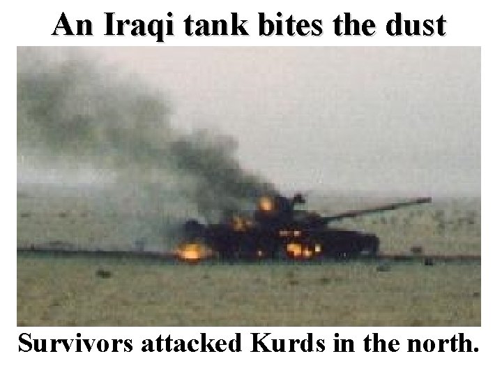 An Iraqi tank bites the dust Survivors attacked Kurds in the north. An Iraqi tank bites the dust Survivors attacked Kurds in the north.