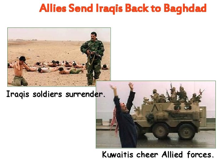 Allies Send Iraqis Back to Baghdad Iraqis soldiers surrender. Kuwaitis cheer Allied forces. Allies Send Iraqis Back to Baghdad Iraqis soldiers surrender. Kuwaitis cheer Allied forces.