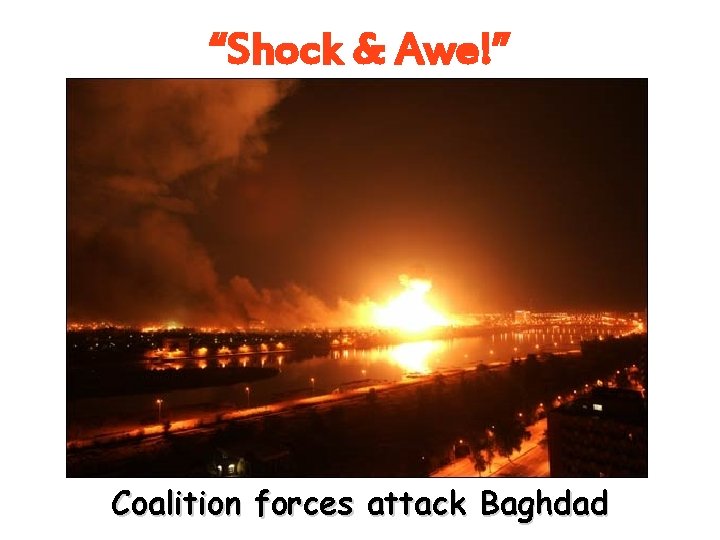 “Shock & Awe!” Coalition forces attack Baghdad “Shock & Awe!” Coalition forces attack Baghdad