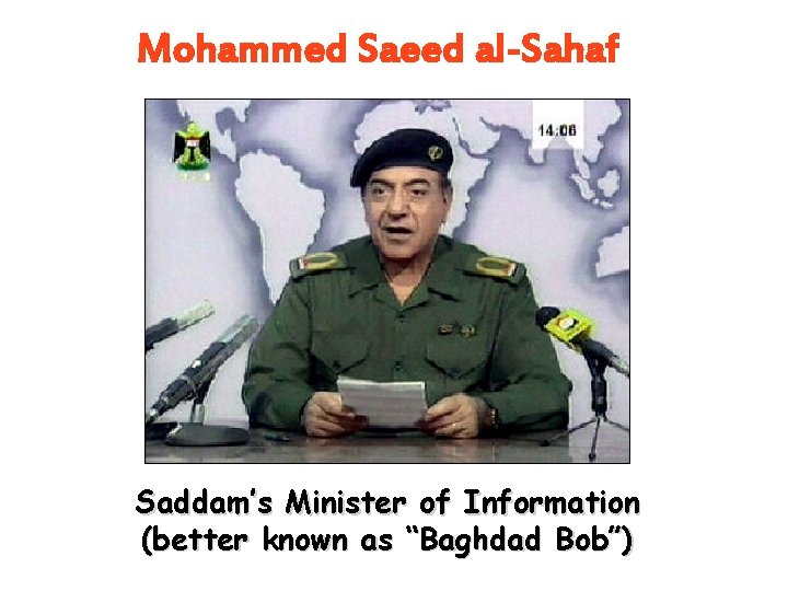 Mohammed Saeed al-Sahaf Saddam’s Minister of Information (better known as “Baghdad Bob”) Mohammed Saeed al-Sahaf Saddam’s Minister of Information (better known as “Baghdad Bob”)