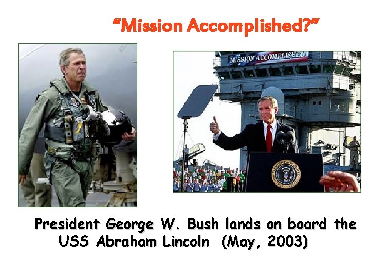 “Mission Accomplished? ” President George W. Bush lands on board the USS Abraham Lincoln “Mission Accomplished? ” President George W. Bush lands on board the USS Abraham Lincoln