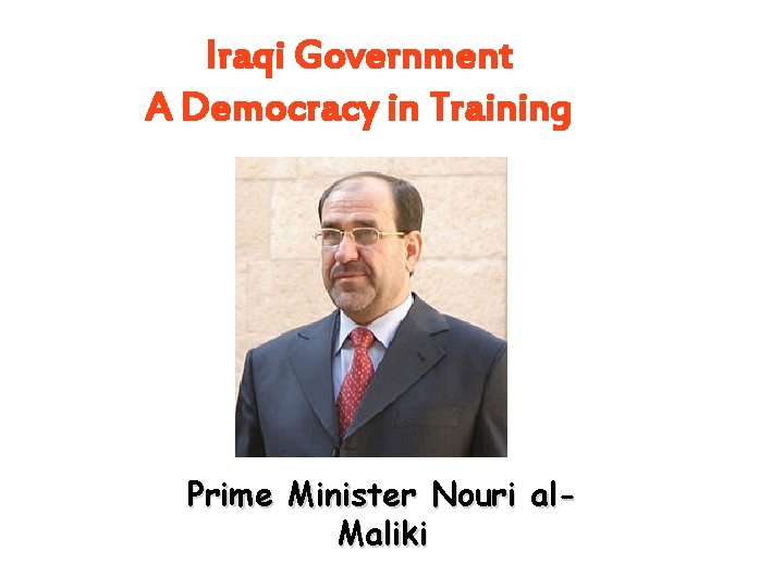 Iraqi Government A Democracy in Training Prime Minister Nouri al. Maliki Iraqi Government A Democracy in Training Prime Minister Nouri al. Maliki