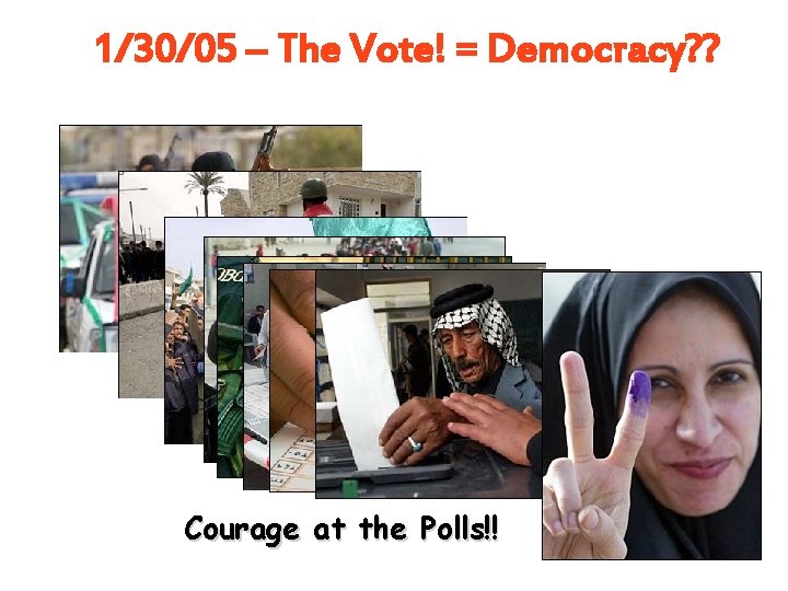1/30/05 – The Vote! = Democracy? ? Courage at the Polls!! 1/30/05 – The Vote! = Democracy? ? Courage at the Polls!!