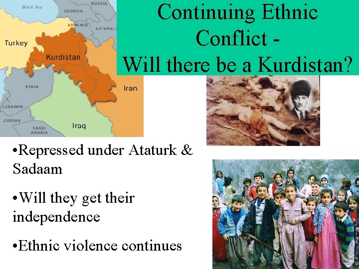 Continuing Ethnic Conflict Will there be a Kurdistan? • Repressed under Ataturk & Sadaam Continuing Ethnic Conflict Will there be a Kurdistan? • Repressed under Ataturk & Sadaam