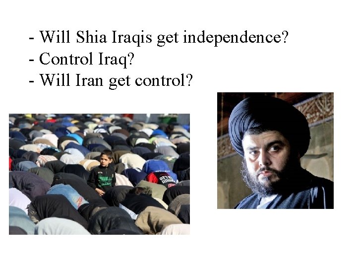 - Will Shia Iraqis get independence? - Control Iraq? - Will Iran get control? - Will Shia Iraqis get independence? - Control Iraq? - Will Iran get control?