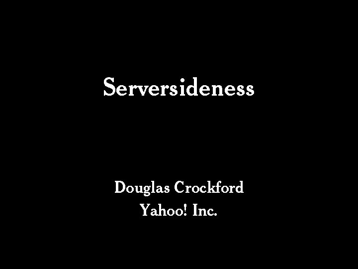 Serversideness Douglas Crockford Yahoo! Inc. 