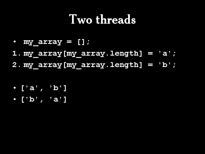 Two threads • my_array = []; 1. my_array[my_array. length] = 'a'; 2. my_array[my_array. length]