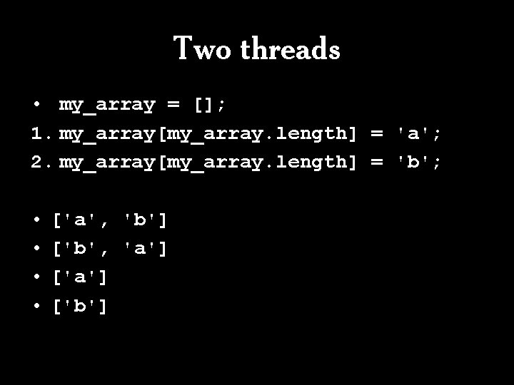 Two threads • my_array = []; 1. my_array[my_array. length] = 'a'; 2. my_array[my_array. length]