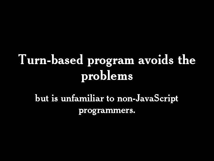 Turn-based program avoids the problems but is unfamiliar to non-Java. Script programmers. 