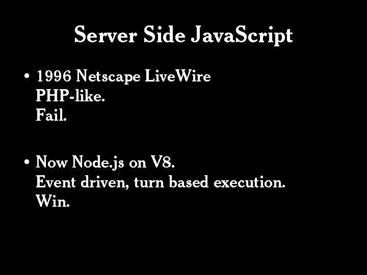 Server Side Java. Script • 1996 Netscape Live. Wire PHP-like. Fail. • Now Node.