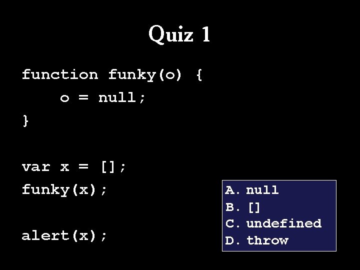 Quiz 1 function funky(o) { o = null; } var x = []; funky(x);