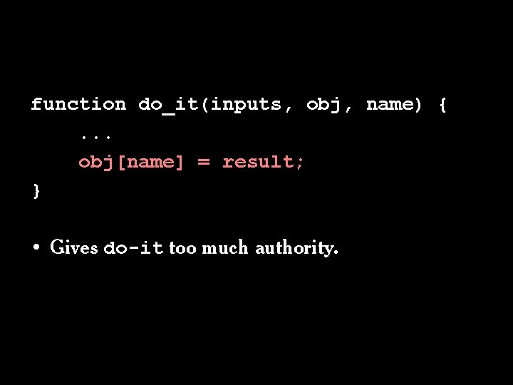 function do_it(inputs, obj, name) {. . . obj[name] = result; } • Gives do-it