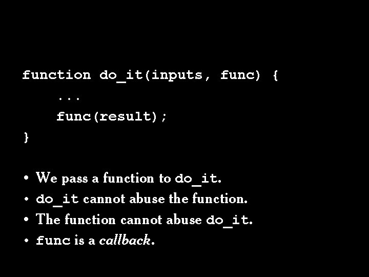 function do_it(inputs, func) {. . . func(result); } • • We pass a function