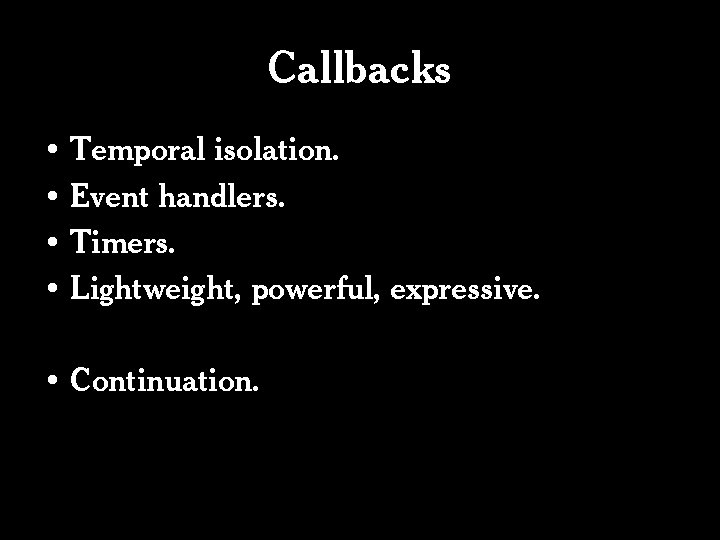 Callbacks • Temporal isolation. • Event handlers. • Timers. • Lightweight, powerful, expressive. •
