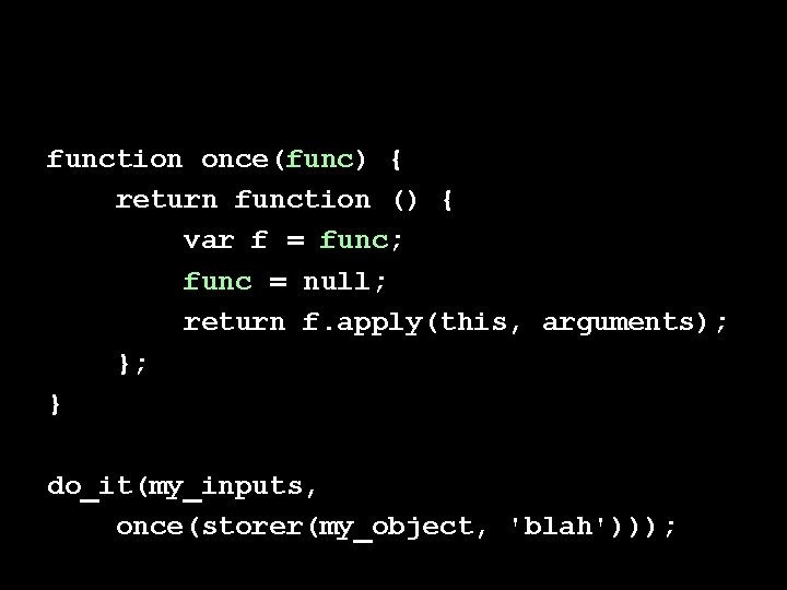 function once(func) { return function () { var f = func; func = null;