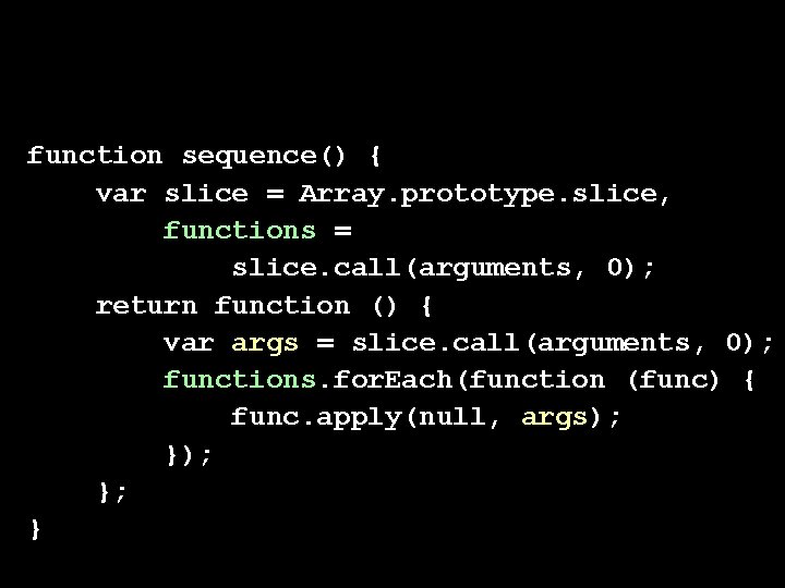 function sequence() { var slice = Array. prototype. slice, functions = slice. call(arguments, 0);