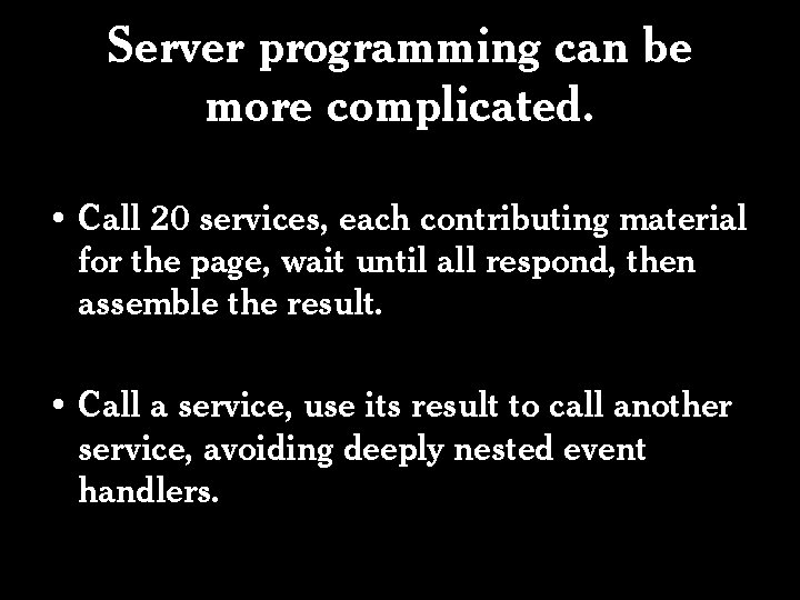 Server programming can be more complicated. • Call 20 services, each contributing material for