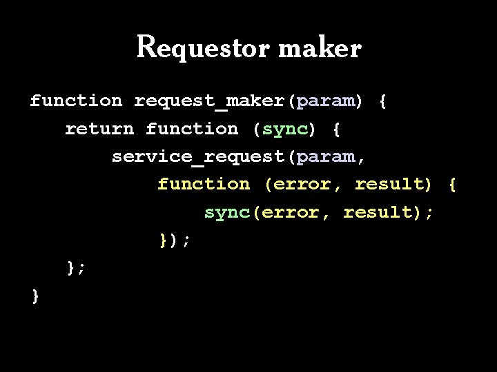 Requestor maker function request_maker(param) { return function (sync) { service_request(param, function (error, result) {