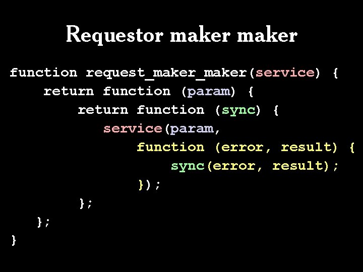Requestor maker function request_maker(service) { return function (param) { return function (sync) { service(param,