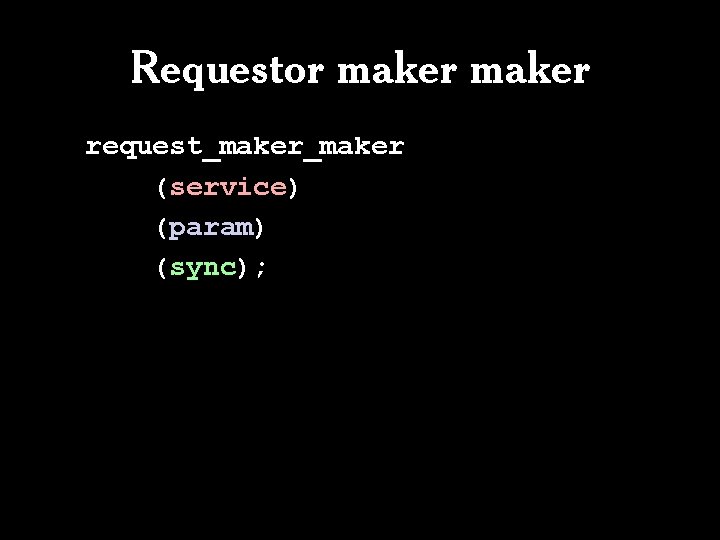 Requestor maker request_maker (service) (param) (sync); 