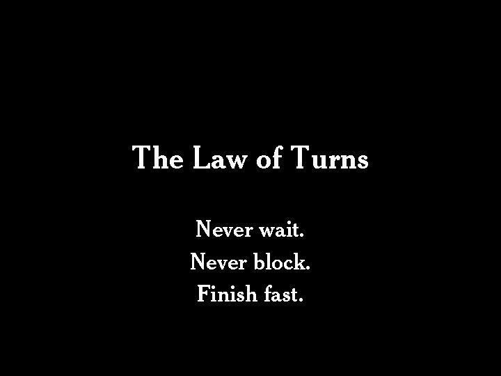 The Law of Turns Never wait. Never block. Finish fast. 