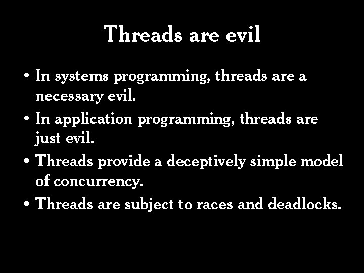 Threads are evil • In systems programming, threads are a necessary evil. • In