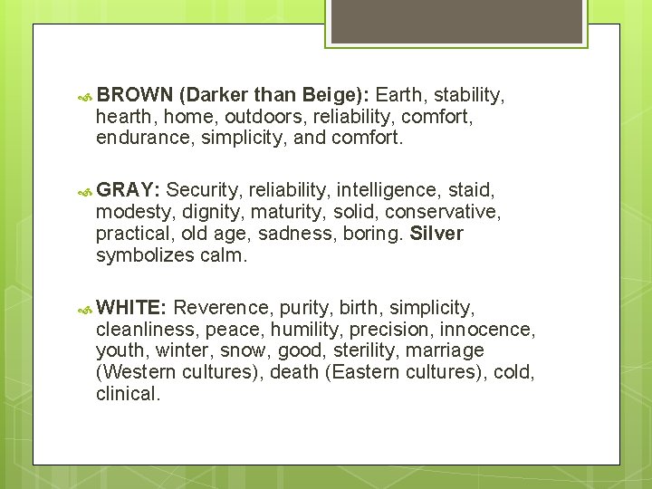  BROWN (Darker than Beige): Earth, stability, hearth, home, outdoors, reliability, comfort, endurance, simplicity,