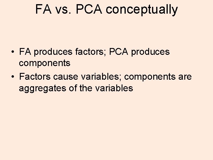 FA vs. PCA conceptually • FA produces factors; PCA produces components • Factors cause