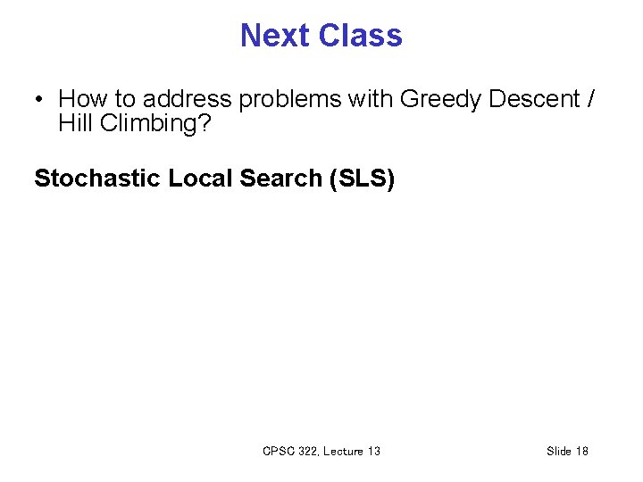 Next Class • How to address problems with Greedy Descent / Hill Climbing? Stochastic