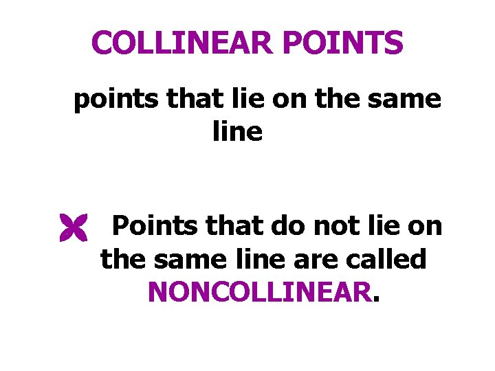 COLLINEAR POINTS points that lie on the same line Points that do not lie