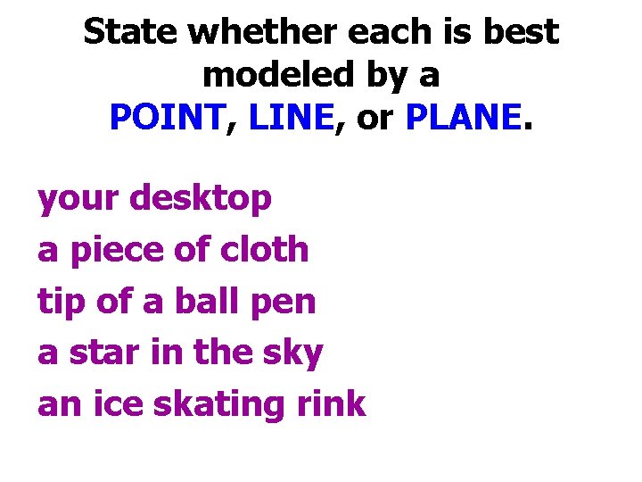 State whether each is best modeled by a POINT, LINE, or PLANE. your desktop
